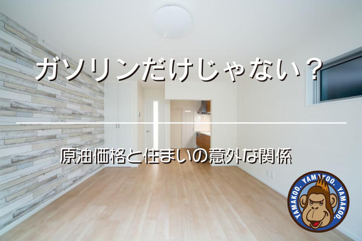 ガソリンだけじゃない？ ｜原油価格と住まいの意外な関係