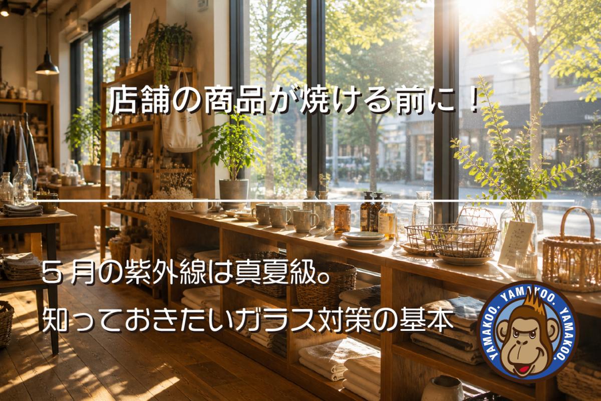 店舗の商品が焼ける前に!5月の紫外線は真夏級。知っておきたいガラス対策の基本
