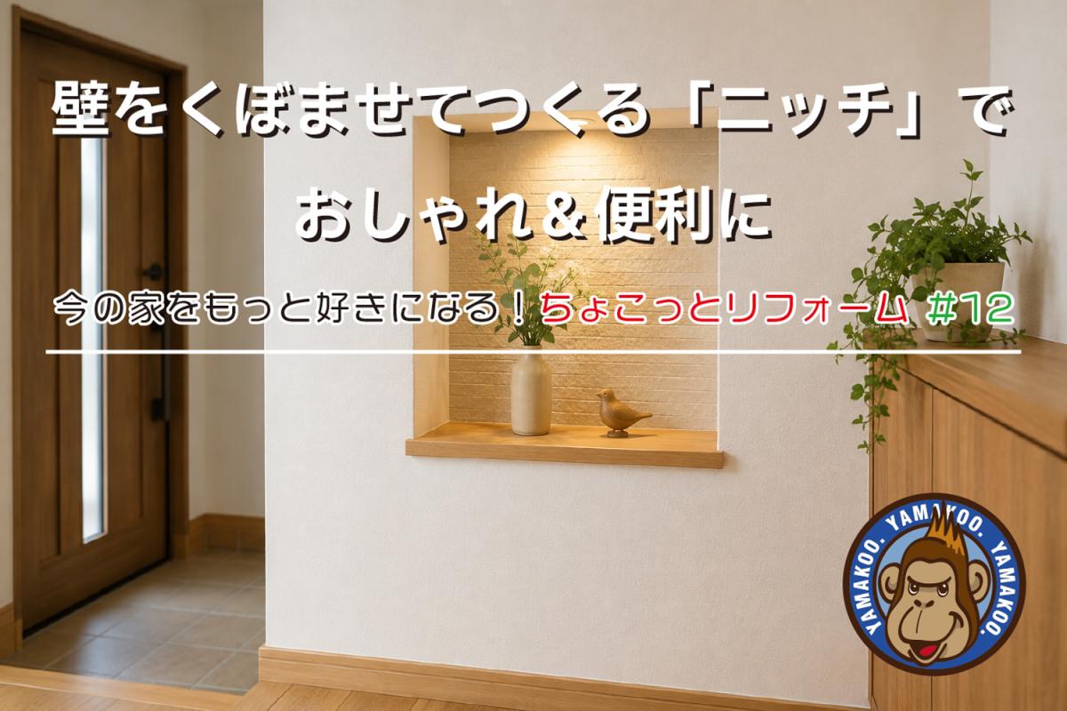 壁をくぼませてつくる「ニッチ」でおしゃれ&便利に|今の家をもっと好きになる!ちょこっとリフォーム #12