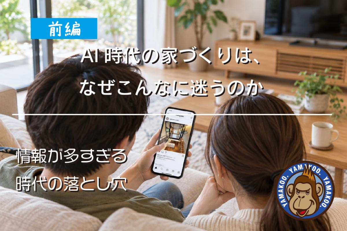 【前編】AI時代の家づくりは、なぜこんなに迷うのか｜情報が多すぎる時代の落とし穴